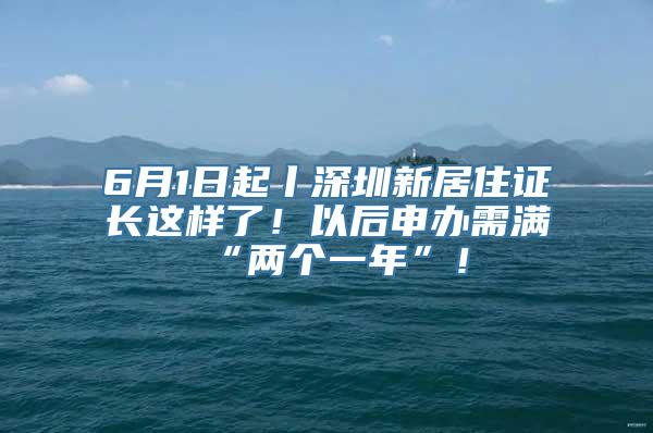 6月1日起丨深圳新居住证长这样了！以后申办需满“两个一年”！