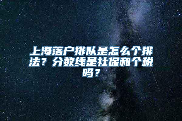 上海落户排队是怎么个排法？分数线是社保和个税吗？