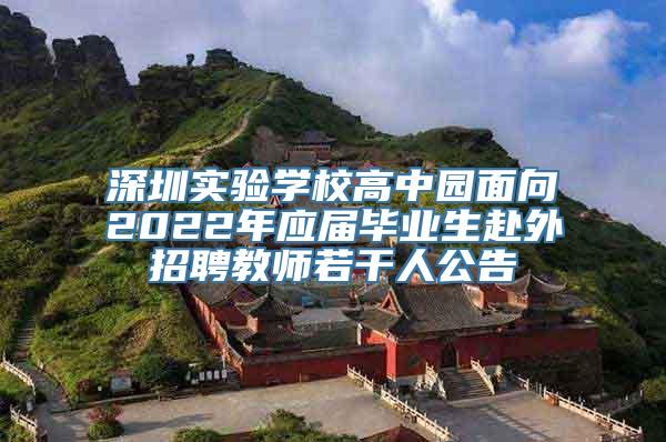 深圳实验学校高中园面向2022年应届毕业生赴外招聘教师若干人公告