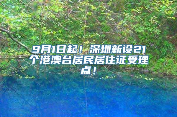 9月1日起！深圳新设21个港澳台居民居住证受理点！