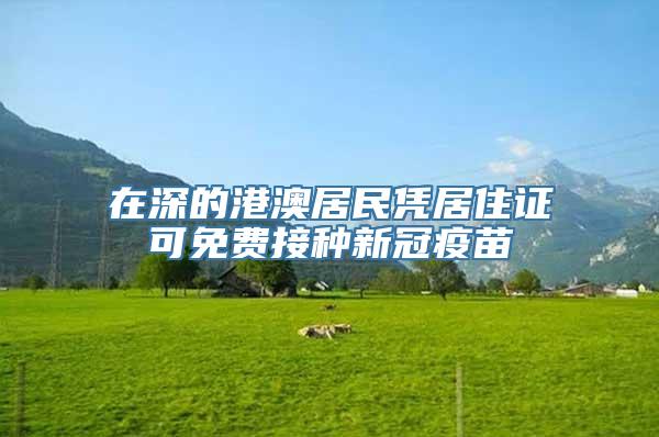 在深的港澳居民凭居住证可免费接种新冠疫苗