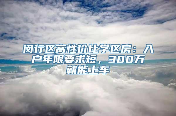 闵行区高性价比学区房：入户年限要求短，300万就能上车