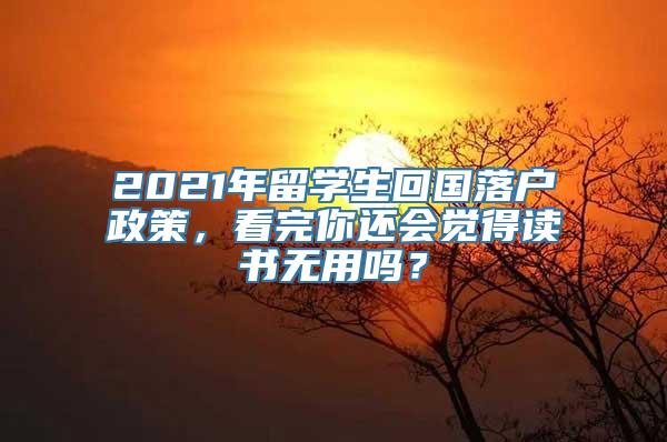 2021年留学生回国落户政策，看完你还会觉得读书无用吗？