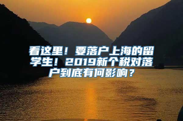 看这里！要落户上海的留学生！2019新个税对落户到底有何影响？