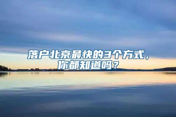 落户北京最快的3个方式，你都知道吗？