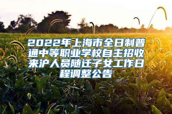 2022年上海市全日制普通中等职业学校自主招收来沪人员随迁子女工作日程调整公告