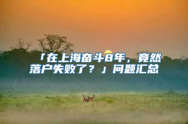 「在上海奋斗8年，竟然落户失败了？」问题汇总