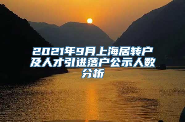 2021年9月上海居转户及人才引进落户公示人数分析