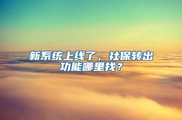 新系统上线了，社保转出功能哪里找？