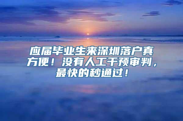 应届毕业生来深圳落户真方便！没有人工干预审判，最快的秒通过！