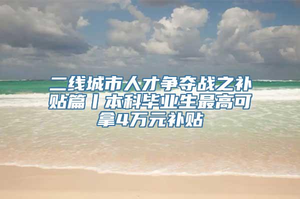 二线城市人才争夺战之补贴篇丨本科毕业生最高可拿4万元补贴