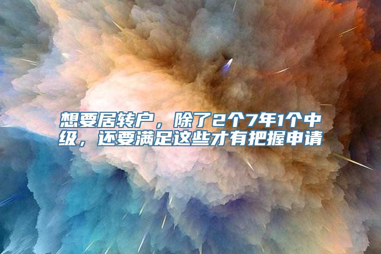 想要居转户，除了2个7年1个中级，还要满足这些才有把握申请