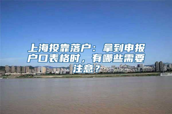 上海投靠落户：拿到申报户口表格时，有哪些需要注意？