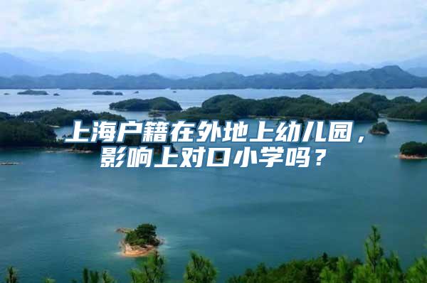 上海户籍在外地上幼儿园，影响上对口小学吗？