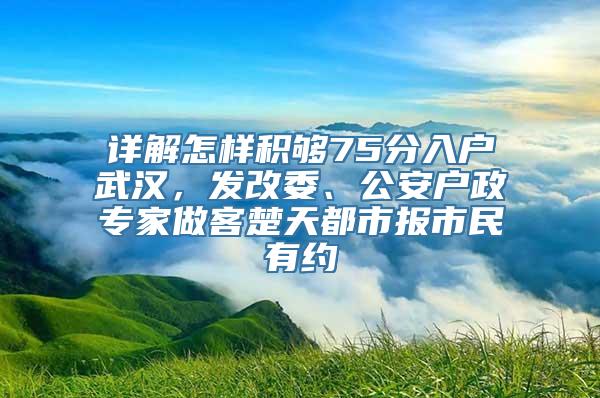 详解怎样积够75分入户武汉，发改委、公安户政专家做客楚天都市报市民有约