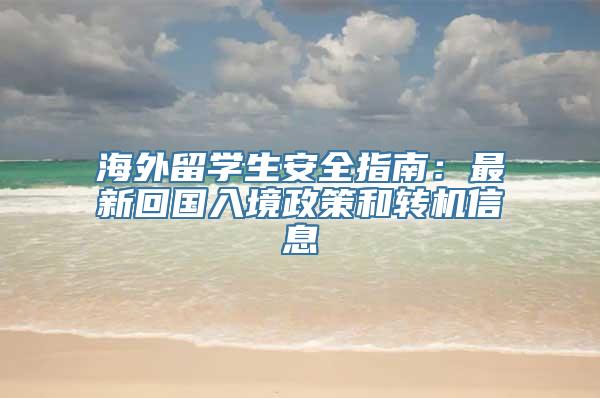 海外留学生安全指南：最新回国入境政策和转机信息