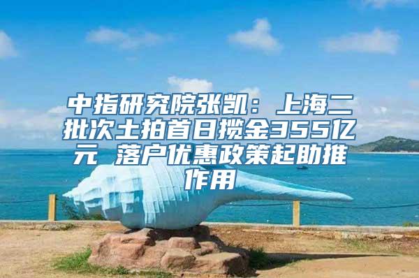 中指研究院张凯：上海二批次土拍首日揽金355亿元 落户优惠政策起助推作用