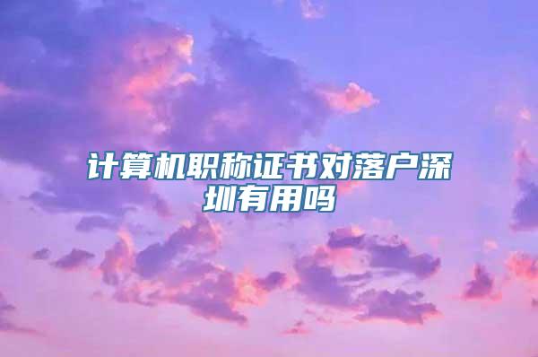 计算机职称证书对落户深圳有用吗