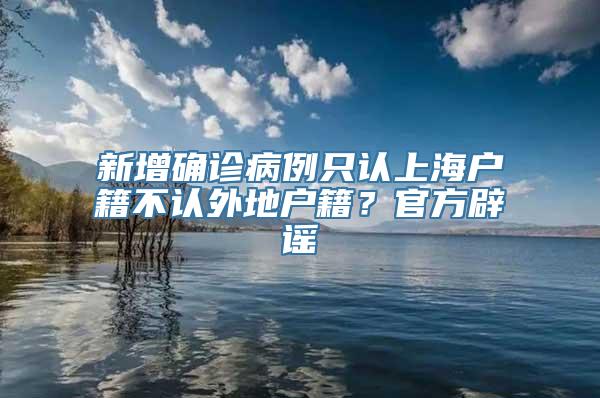 新增确诊病例只认上海户籍不认外地户籍？官方辟谣