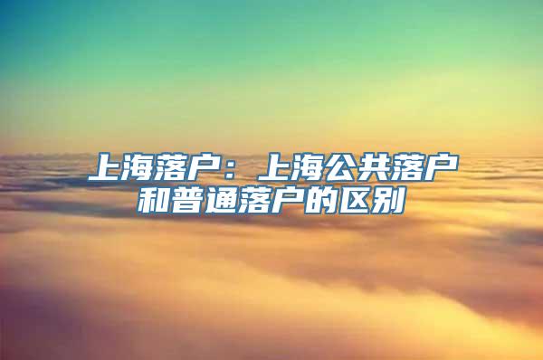 上海落户：上海公共落户和普通落户的区别