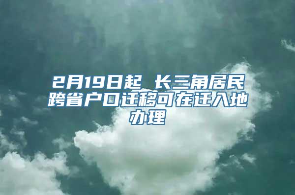 2月19日起 长三角居民跨省户口迁移可在迁入地办理