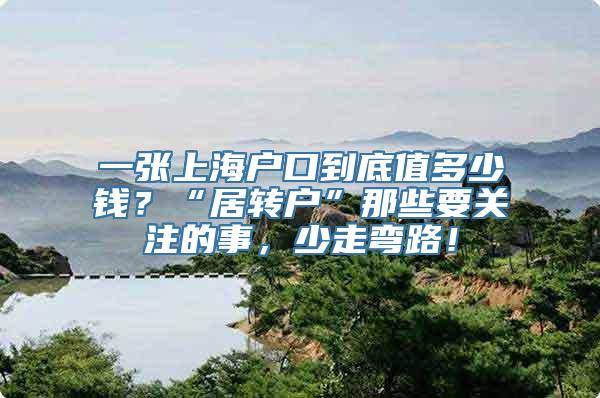 一张上海户口到底值多少钱？“居转户”那些要关注的事，少走弯路！