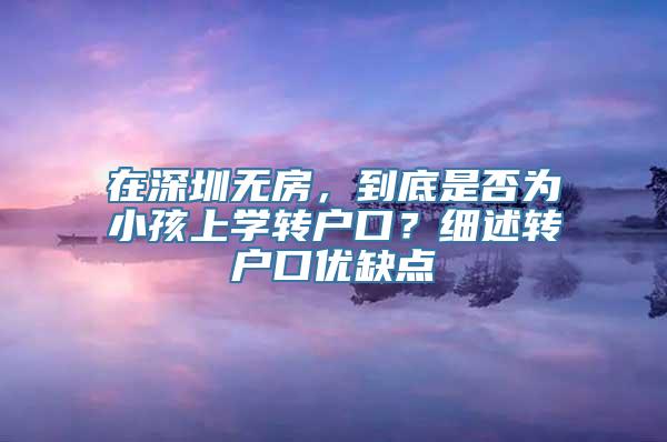 在深圳无房，到底是否为小孩上学转户口？细述转户口优缺点