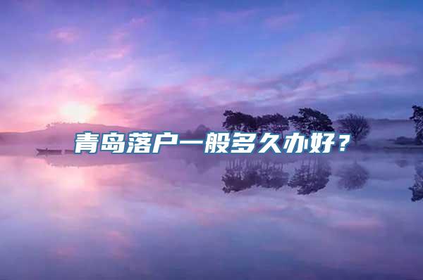 青岛落户一般多久办好？