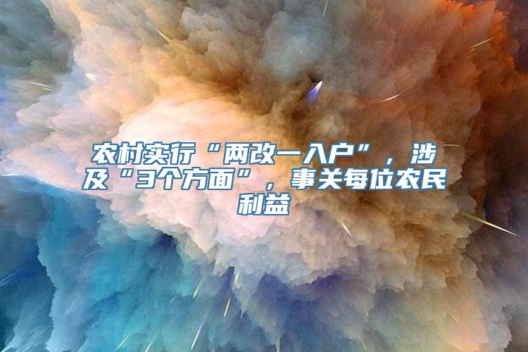 农村实行“两改一入户”，涉及“3个方面”，事关每位农民利益