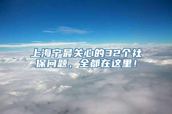 上海宁最关心的32个社保问题，全都在这里！