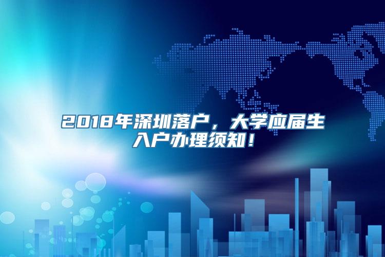 2018年深圳落户，大学应届生入户办理须知！