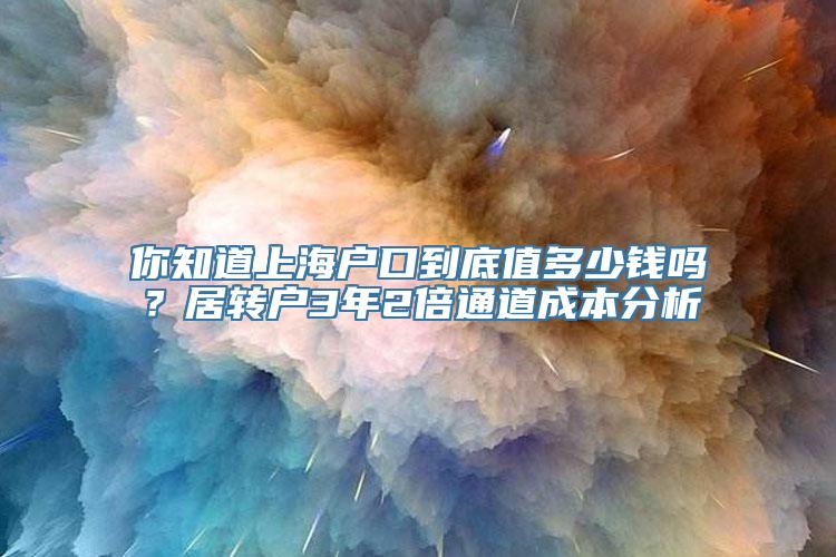 你知道上海户口到底值多少钱吗？居转户3年2倍通道成本分析