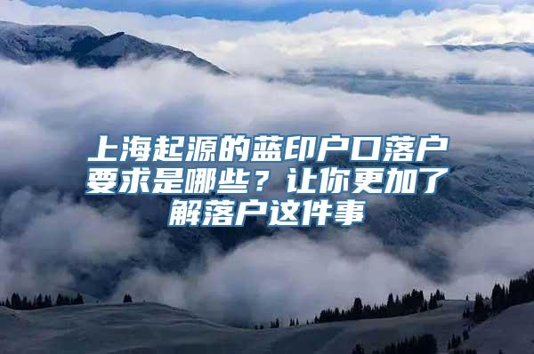 上海起源的蓝印户口落户要求是哪些？让你更加了解落户这件事