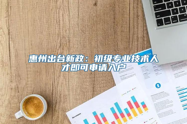 惠州出台新政：初级专业技术人才即可申请入户