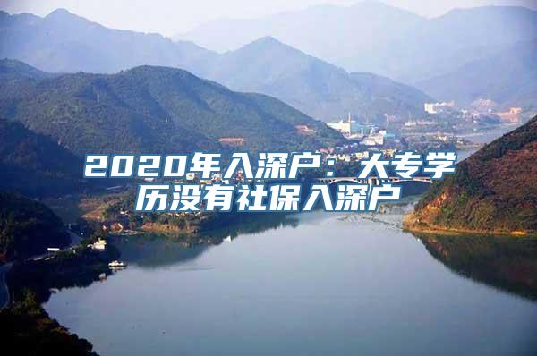 2020年入深户：大专学历没有社保入深户