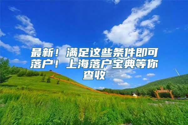 最新！满足这些条件即可落户！上海落户宝典等你查收