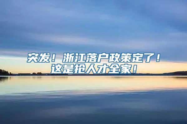 突发！浙江落户政策定了！这是抢人才全家！