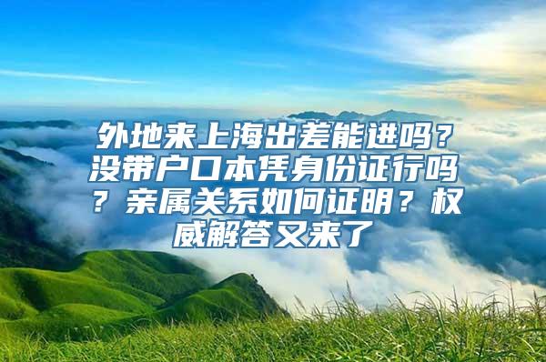 外地来上海出差能进吗？没带户口本凭身份证行吗？亲属关系如何证明？权威解答又来了