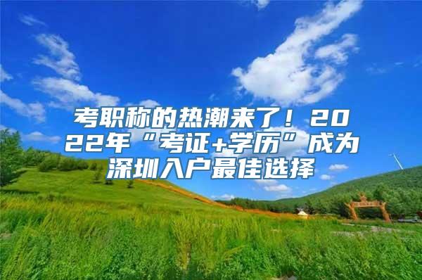 考职称的热潮来了！2022年“考证+学历”成为深圳入户最佳选择