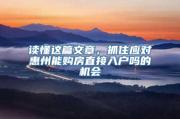 读懂这篇文章，抓住应对惠州能购房直接入户吗的机会