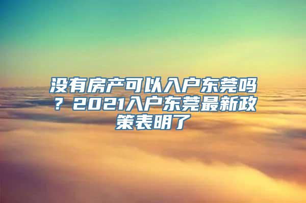 没有房产可以入户东莞吗？2021入户东莞最新政策表明了