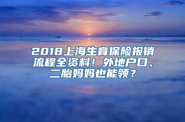 2018上海生育保险报销流程全资料！外地户口、二胎妈妈也能领？