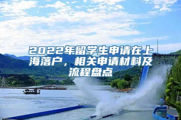 2022年留学生申请在上海落户，相关申请材料及流程盘点