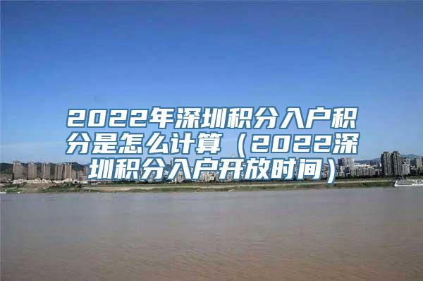 2022年深圳积分入户积分是怎么计算（2022深圳积分入户开放时间）