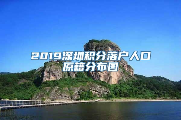 2019深圳积分落户人口原籍分布图