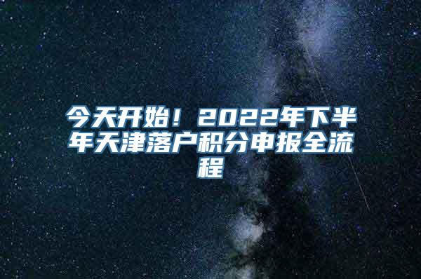 今天开始！2022年下半年天津落户积分申报全流程