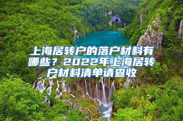 上海居转户的落户材料有哪些？2022年上海居转户材料清单请查收