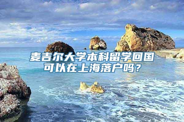 麦吉尔大学本科留学回国可以在上海落户吗？