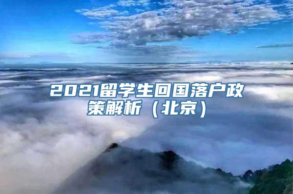 2021留学生回国落户政策解析（北京）