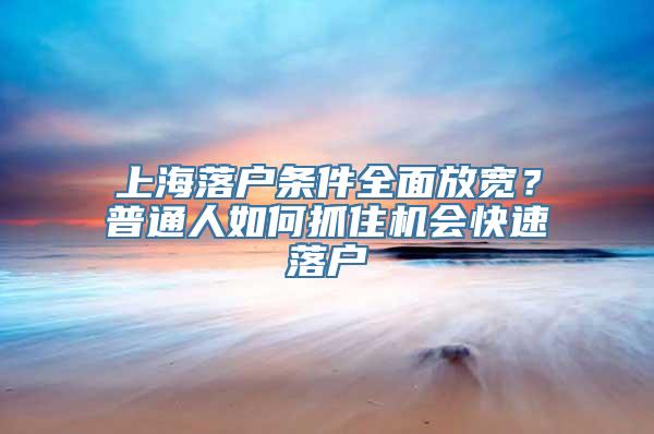 上海落户条件全面放宽？普通人如何抓住机会快速落户